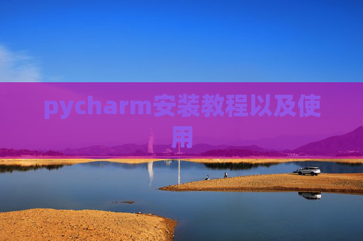 pycharm安装教程以及使用 pycharm安装教程以及使用